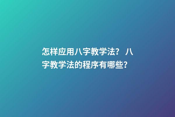 怎样应用八字教学法？ 八字教学法的程序有哪些？-第1张-观点-玄机派